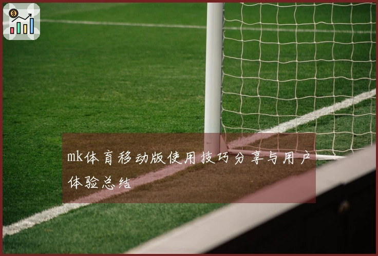 mk体育移动版使用技巧分享与用户体验总结