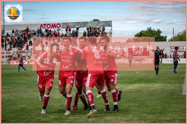 mk体育账号入口使用技巧分享与新手指南