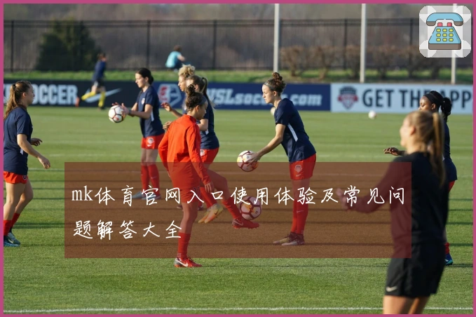 mk体育官网入口使用体验及常见问题解答大全