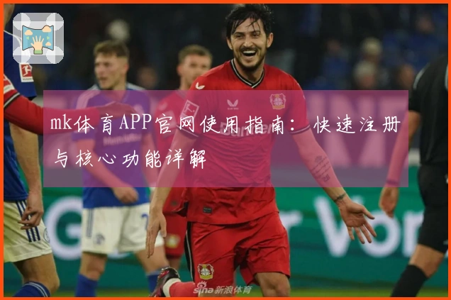 mk体育APP官网使用指南：快速注册与核心功能详解
