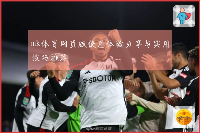 mk体育网页版使用体验分享与实用技巧推荐