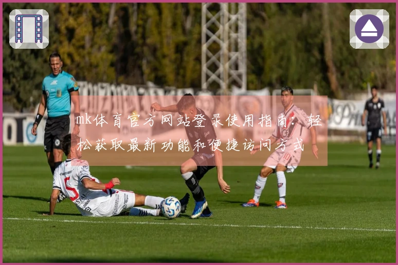 mk体育官方网站登录使用指南：轻松获取最新功能和便捷访问方式