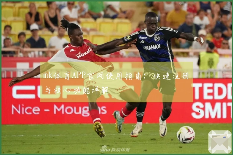 mk体育APP官网使用指南：快速注册与核心功能详解