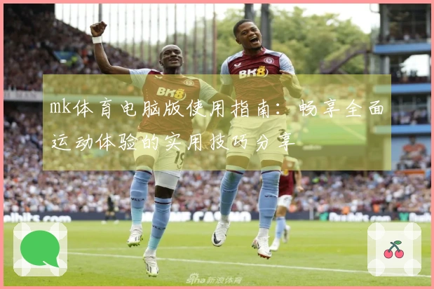 mk体育电脑版使用指南：畅享全面运动体验的实用技巧分享