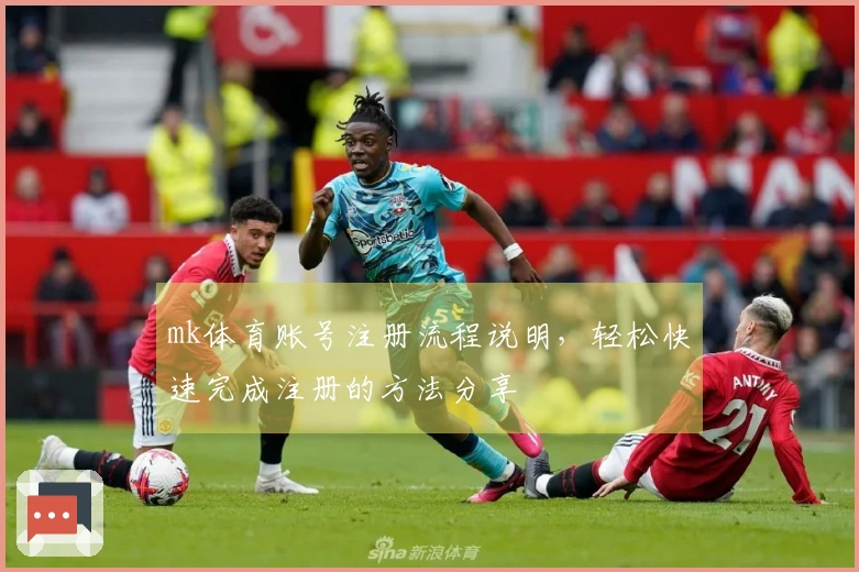 mk体育账号注册流程说明,轻松快速完成注册的方法分享