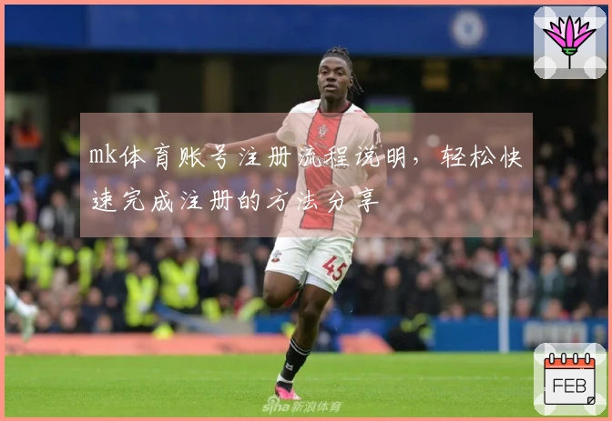 mk体育账号注册流程说明，轻松快速完成注册的方法分享