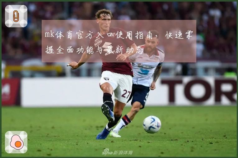 mk体育官方入口使用指南,快速掌握全面功能与最新动态