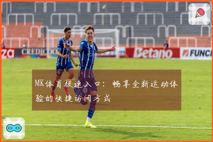 MK体育极速入口：畅享全新运动体验的快捷访问方式