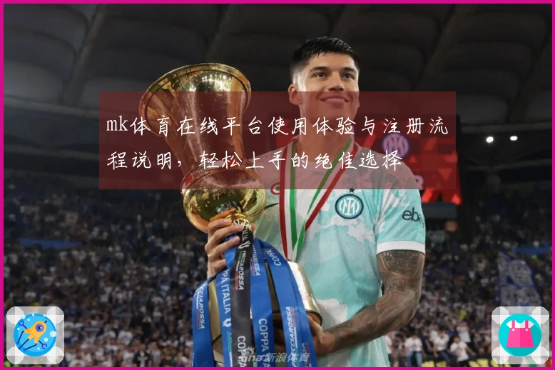 mk体育在线平台使用体验与注册流程说明，轻松上手的绝佳选择