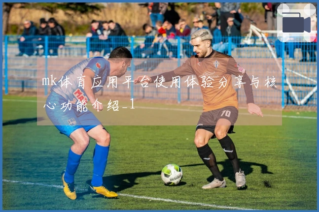 mk体育应用平台使用体验分享与核心功能介绍_1